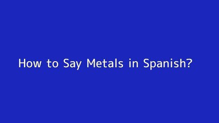 How to say Metals in Spanish