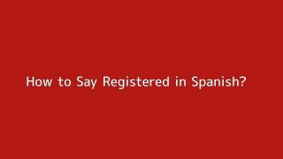 How to say Registered in Spanish