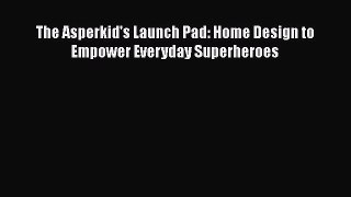 [PDF Download] The Asperkid's Launch Pad: Home Design to Empower Everyday Superheroes [Read]