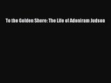 [PDF Download] To the Golden Shore: The Life of Adoniram Judson [Read] Full Ebook