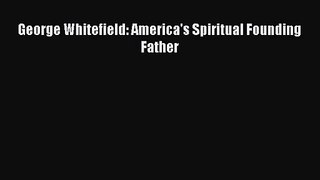 [PDF Download] George Whitefield: America's Spiritual Founding Father [PDF] Online