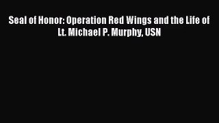[PDF Download] Seal of Honor: Operation Red Wings and the Life of Lt. Michael P. Murphy USN
