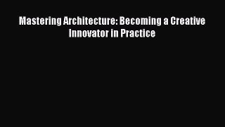 [PDF Download] Mastering Architecture: Becoming a Creative Innovator in Practice [Download]