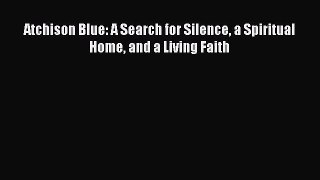 [PDF Download] Atchison Blue: A Search for Silence a Spiritual Home and a Living Faith [PDF]
