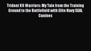 [PDF Download] Trident K9 Warriors: My Tale from the Training Ground to the Battlefield with