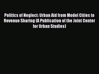 [PDF Download] Politics of Neglect: Urban Aid from Model Cities to Revenue Sharing (A Publication