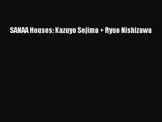 [PDF Download] SANAA Houses: Kazuyo Sejima + Ryue Nishizawa [PDF] Full Ebook
