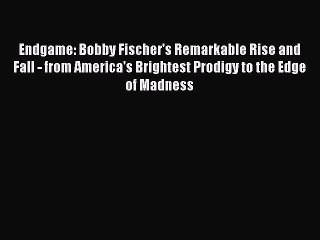 [PDF Download] Endgame: Bobby Fischer's Remarkable Rise and Fall - from America's Brightest