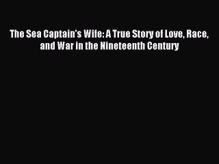 [PDF Download] The Sea Captain's Wife: A True Story of Love Race and War in the Nineteenth