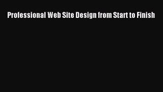[PDF Download] Professional Web Site Design from Start to Finish [Read] Online