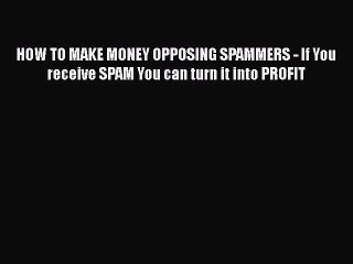 [PDF Download] HOW TO MAKE MONEY OPPOSING SPAMMERS - If You receive SPAM You can turn it into