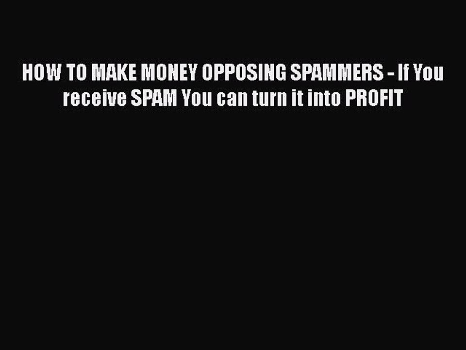 [PDF Download] HOW TO MAKE MONEY OPPOSING SPAMMERS - If You receive SPAM You can turn it into