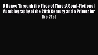 [PDF Download] A Dance Through the Fires of Time: A Semi-Fictional Autobiography of the 20th
