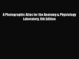 PDF Download - A Photographic Atlas for the Anatomy & Physiology Laboratory 6th Edition Read