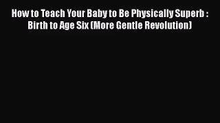 [PDF Download] How to Teach Your Baby to Be Physically Superb : Birth to Age Six (More Gentle
