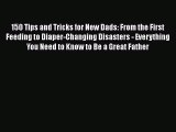 [PDF Download] 150 Tips and Tricks for New Dads: From the First Feeding to Diaper-Changing