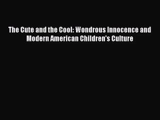 [PDF Download] The Cute and the Cool: Wondrous Innocence and Modern American Children's Culture