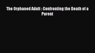 [PDF Download] The Orphaned Adult : Confronting the Death of a Parent [Read] Full Ebook
