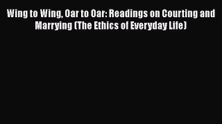 [PDF Download] Wing to Wing Oar to Oar: Readings on Courting and Marrying (The Ethics of Everyday