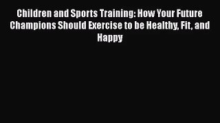 [PDF Download] Children and Sports Training: How Your Future Champions Should Exercise to be