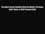 [PDF Download] The Mom Factor: Dealing With the Mother You Have Didn't Have or Still Contend