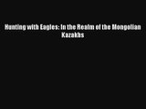 [PDF Download] Hunting with Eagles: In the Realm of the Mongolian Kazakhs [Download] Full Ebook