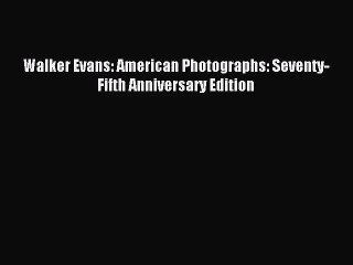 [PDF Download] Walker Evans: American Photographs: Seventy-Fifth Anniversary Edition [Read]