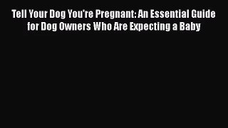 [PDF Download] Tell Your Dog You're Pregnant: An Essential Guide for Dog Owners Who Are Expecting