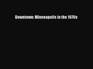 [PDF Download] Downtown: Minneapolis in the 1970s [Read] Full Ebook