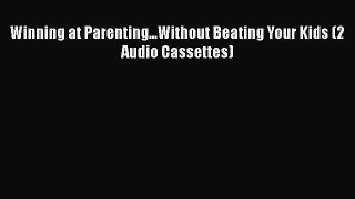 [PDF Download] Winning at Parenting...Without Beating Your Kids (2 Audio Cassettes) [PDF] Full