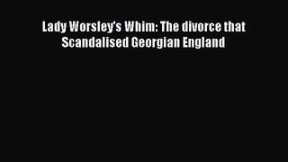 [PDF Download] Lady Worsley's Whim: The divorce that Scandalised Georgian England [Read] Full