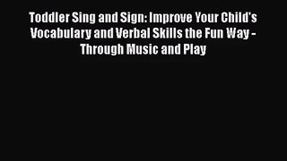 [PDF Download] Toddler Sing and Sign: Improve Your Child's Vocabulary and Verbal Skills the