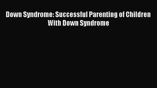 [PDF Download] Down Syndrome: Successful Parenting of Children With Down Syndrome [Read] Full