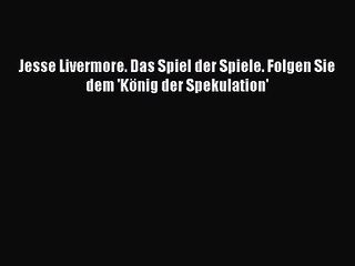 [PDF Download] Jesse Livermore. Das Spiel der Spiele. Folgen Sie dem 'König der Spekulation'