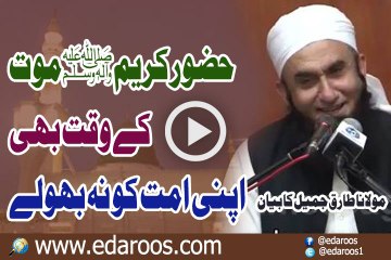 Huzoor Nabi Kareem SAW Maut K Waqt Bhi Apni Ummat Ko Na Bhoolay By Maulana Tariq Jameel