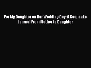 [PDF Download] For My Daughter on Her Wedding Day: A Keepsake Journal From Mother to Daughter