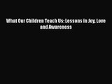 [PDF Download] What Our Children Teach Us: Lessons in Joy Love and Awareness [Download] Online