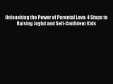 [PDF Download] Unleashing the Power of Parental Love: 4 Steps to Raising Joyful and Self-Confident