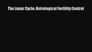 [PDF Download] The Lunar Cycle: Astrological Fertility Control [Download] Online