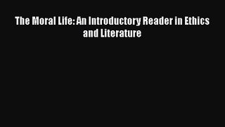 [PDF Download] The Moral Life: An Introductory Reader in Ethics and Literature [Read] Online