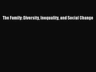 [PDF Download] The Family: Diversity Inequality and Social Change [PDF] Online