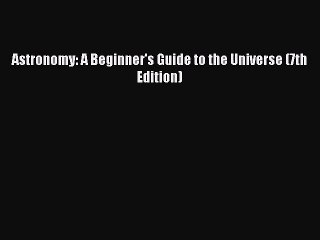 [PDF Download] Astronomy: A Beginner's Guide to the Universe (7th Edition) [Read] Online