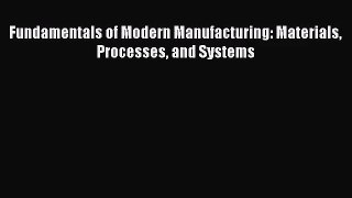 [PDF Download] Fundamentals of Modern Manufacturing: Materials Processes and Systems [Read]