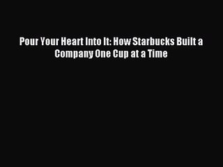 [PDF Download] Pour Your Heart Into It: How Starbucks Built a Company One Cup at a Time [Download]