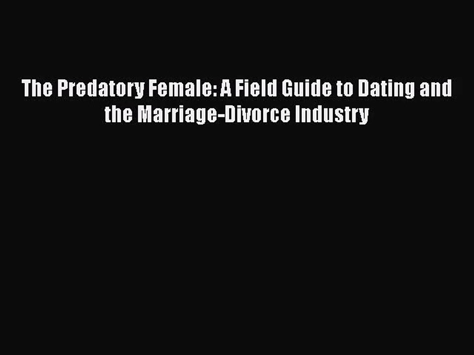 [PDF Download] The Predatory Female: A Field Guide to Dating and the Marriage-Divorce Industry
