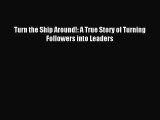 [PDF Download] Turn the Ship Around!: A True Story of Turning Followers into Leaders [PDF]