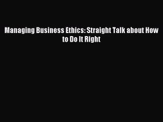 [PDF Download] Managing Business Ethics: Straight Talk about How to Do It Right [PDF] Online