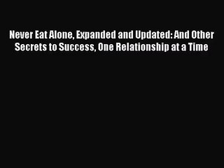 [PDF Download] Never Eat Alone Expanded and Updated: And Other Secrets to Success One Relationship