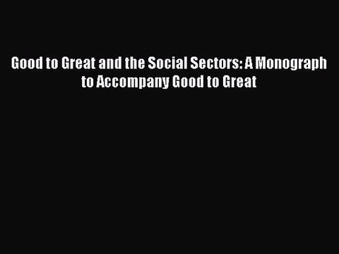 [PDF Download] Good to Great and the Social Sectors: A Monograph to Accompany Good to Great