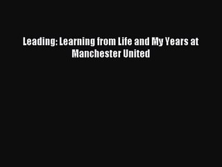 [PDF Download] Leading: Learning from Life and My Years at Manchester United [Read] Online